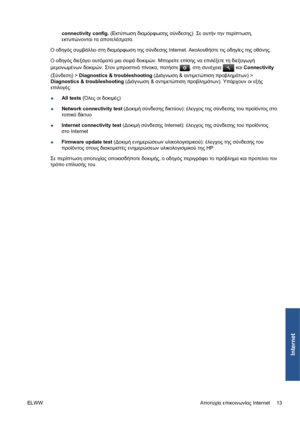 Page 185connectivity config. (Εκτύπωση διαμόρφωσης σύνδεσης). Σε αυτήν την περίπτωση,
εκτυπώνονται τα αποτελέσματα.
Ο οδηγός συμβάλλει στη διαμόρφωση της σύνδεσης Internet. Ακολουθήστε τις οδηγίες της οθόνης.
Ο οδηγός διεξάγει αυτόματα μια σειρά δοκιμών. Μπορείτε επίσης να επιλέξετε τη διεξαγωγή
μεμονωμένων δοκιμών. Στον μπροστινό πίνακα, πατήστε 
, στη συνέχεια  και Connectivity
(Σύνδεση) > Diagnostics & troubleshooting (Διάγνωση & αντιμετώπιση προβλημάτων) >
Diagnostics & troubleshooting (Διάγνωση &...