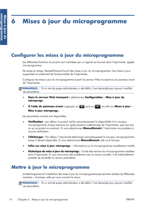 Page 406 Mises à jour du microprogramme
Configurer les mises à jour du microprogramme
Les différentes fonctions du produit sont contrôlées par un logiciel se trouvant dans limprimante, appelé
microprogramme.
De temps en temps, Hewlett-Packard fournit des mises à jour du microprogramme. Ces mises à jours
augmentent et améliorent les fonctionnalités de limprimante.
Configurez les mises à jour du microprogramme à partir du serveur Web incorporé ou du panneau avant
de limprimante.
REMARQUE :Si un mot de passe...