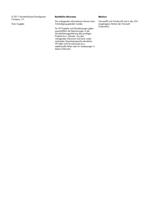 Page 66© 2011 Hewlett-Packard Development
Company, L.P.
Erste AusgabeRechtliche Hinweise
Die vorliegenden Informationen können ohne
Ankündigung geändert werden.
Für HP Produkte und Dienstleistungen gelten
ausschließlich die Bestimmungen in der
Gewährleistungserklärung des jeweiligen
Produkts bzw. Dienstes. Aus dem
vorliegenden Dokument sind keine weiter
reichenden Garantieansprüche abzuleiten.
HP haftet nicht für technische bzw.
redaktionelle Fehler oder für Auslassungen in
diesem Dokument.Marken
Microsoft® und...