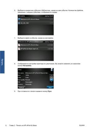 Page 1376.Выберите конкретное событие в библиотеке, нажав на имя события. Количество файлов,
связанных с каждым событием, отображается справа.
7.Выберите файл в событии, нажав на имя файла.
8.Отображаются настройки принтера по умолчанию. Вы можете изменить их нажатием
кнопки Настройки.
9.При готовности к печати нажмите кнопку Пуск.
6Глава 3   Печать из HP ePrint & Share RUWW
Печать
 
