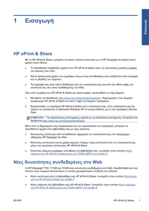 Page 1731Εισαγωγή
HP ePrint & Share
Με το HP ePrint & Share, μπορείτε να κάνετε εύκολη εκτύπωση με το HP Designjet και άμεση κοινή
χρήση όποτε θέλετε.
●Το διαισθητικό περιβάλλον χρήστη του HP ePrint & Share κάνει τις εκτυπώσεις μεγάλης μορφής
πιο εύκολες από ποτέ.
●Κάντε άμεση κοινή χρήση των εγγράφων σας με τους συναδέλφους σας ανεξάρτητα από τη μορφή
και το μέγεθος των αρχείων.
●Τα έγγραφά
 σας είναι πάντα διαθέσιμα από τον υπολογιστή σας και από την οθόνη αφής του
εκτυπωτή σας που είναι συνδεδεμένος στο Web....