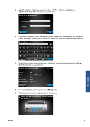 Page 2023.Saját könyvtárának eléréséhez jelentkezzen be a HP ePrint & Share szolgáltatásba a
regisztrációnál megadott e-mail címével és jelszavával.
4.E-mail címe beírásához nyomja meg a fehér Email (E-mail cím) mezőt. Megjelenik egy billentyűzet
a betűk beírásához. Nyomja meg az OK gombot, ha végzett, majd adja meg a jelszavát ugyanígy.
5.Megjelennek az alapértelmezett beolvasási beállítások, amelyeket megváltoztathat a Settings
(Beállítások) gomb megnyomásával.
6.Ha készen áll a beolvasásra, nyomja meg a Start...