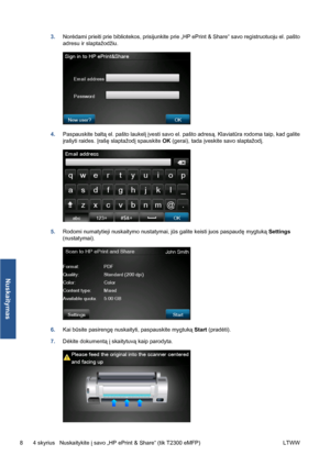 Page 2213.Norėdami prieiti prie bibliotekos, prisijunkite prie „HP ePrint & Share“ savo registruotuoju el. pašto
adresu ir slaptažodžiu.
4.Paspauskite baltą el. pašto laukelį įvesti savo el. pašto adresą. Klaviatūra rodoma taip, kad galite
įrašyti raides. Įrašę slaptažodį spauskite OK (gerai), tada įveskite savo slaptažodį.
5.Rodomi numatytieji nuskaitymo nustatymai, jūs galite keisti juos paspaudę mygtuką Settings
(nustatymai).
6.Kai būsite pasirengę nuskaityti, paspauskite mygtuką Start (pradėti).
7.Dėkite...