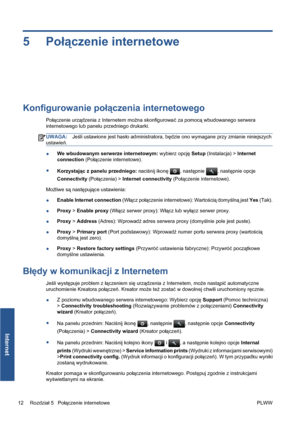 Page 2445Połączenie internetowe
Konfigurowanie połączenia internetowego
Połączenie urządzenia z Internetem można skonfigurować za pomocą wbudowanego serwera
internetowego lub panelu przedniego drukarki.
UWAGA:Jeśli ustawione jest hasło administratora, będzie ono wymagane przy zmianie niniejszych
ustawień.
●We wbudowanym serwerze internetowym: wybierz opcję Setup (Instalacja) > Internet
connection (Połączenie internetowe).
●
Korzystając z panelu przedniego: naciśnij ikonę 
, następnie , następnie opcje...