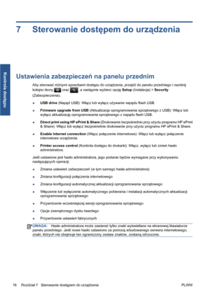 Page 2487 Sterowanie dostępem do urządzenia
Ustawienia zabezpieczeń na panelu przednim
Aby sterować różnymi sposobami dostępu do urządzenia, przejdź do panelu przedniego i naciśnij
kolejno ikony 
 oraz , a następnie wybierz opcję Setup (Instalacja) > Security
(Zabezpieczenia).
●USB drive (Napęd USB): Włącz lub wyłącz używanie napędu flash USB.
●Firmware upgrade from USB (Aktualizacja oprogramowania sprzętowego z USB): Włącz lub
wyłącz aktualizację oprogramowania sprzętowego z napędu flash USB.
●Direct print...