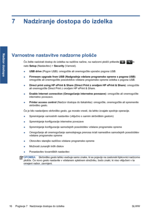 Page 2907 Nadziranje dostopa do izdelka
Varnostne nastavitve nadzorne plošče
Če želite nadzirati dostop do izdelka na različne načine, na nadzorni plošči pritisnite , in
nato Setup (Nastavitev) > Security (Varnost).
●USB drive (Pogon USB): omogočite ali onemogočite uporabo pogona USB.
●Firmware upgrade from USB (Nadgradnja vdelane programske opreme s pogona USB):
omogočite ali onemogočite posodobitve vdelane programske opreme izdelka s pogona USB.
●Direct print using HP ePrint & Share (Direct Print z orodjem HP...