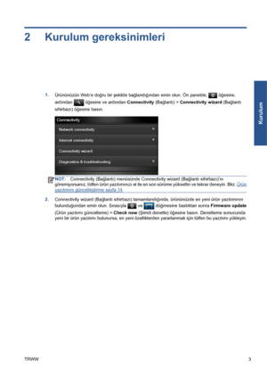 Page 2982 Kurulum gereksinimleri
1.
Ürününüzün Web’e doğru bir şekilde bağlandığından emin olun. Ön panelde,  öğesine,
ardından 
 öğesine ve ardından Connectivity (Bağlantı) > Connectivity wizard (Bağlantı
sihirbazı) öğesine basın.
NOT:Connectivity (Bağlantı) menüsünde Connectivity wizard (Bağlantı sihirbazı)’nı
göremiyorsanız, lütfen ürün yazılımınızı el ile en son sürüme yükseltin ve tekrar deneyin. Bkz. 
Ürün
yazılımını güncelleştirme sayfa 14.
2.Connectivity wizard (Bağlantı sihirbazı) tamamlandığında,...