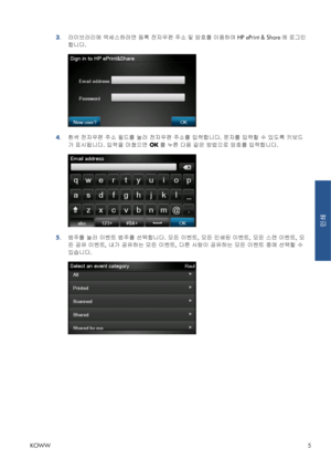 Page 3423.라이브러리에 액세스하려면 등록 전자우편 주소 및 암호를 이용하여 HP ePrint & Share에 로그인
합니다.
4.흰색 전자우편 주소 필드를 눌러 전자우편 주소를 입력합니다. 문자를 입력할 수 있도록 키보드
가 표시됩니다. 입력을 마쳤으면 OK를 누른 다음 같은 방법으로 암호를 입력합니다.
5.범주를 눌러 이벤트 범주를 선택합니다. 모든 이벤트, 모든 인쇄된 이벤트, 모든 스캔 이벤트, 모
든 공유 이벤트, 내가 공유하는 모든 이벤트, 다른 사람이 공유하는 모든 이벤트 중에 선택할 수
있습니다.
KOWW5
인쇄
 