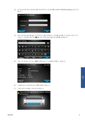 Page 3463.라이브러리에 액세스하려면 등록 전자우편 주소 및 암호를 이용하여 HP ePrint & Share에 로그인
합니다.
4.흰색 전자우편 필드를 눌러 전자우편 주소를 입력합니다. 문자를 입력할 수 있도록 키보드가 표
시됩니다. 입력을 마쳤으면 OK를 누른 다음 같은 방법으로 암호를 입력합니다.
5.기본 스캔 설정이 표시되고 설정 버튼을 눌러 이 설정을 변경할 수 있습니다.
6.스캔할 준비가 완료되었으면 시작 버튼을 누릅니다.
7.그림과 같이 문서를 스캐너에 급지합니다.
KOWW9
스캔
 