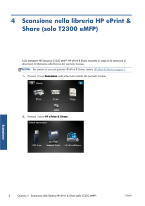 Page 554 Scansione nella libreria HP ePrint &
Share (solo T2300 eMFP)
Sulle stampanti HP Designjet T2300 eMFP, HP ePrint & Share consente di eseguire la scansione di
documenti direttamente nella libreria dal pannello frontale.
NOTA:Per creare un account gratuito HP ePrint & Share, vedere HP ePrint & Share a pagina 1.
1.Premere licona Scansione nella schermata iniziale del pannello frontale.
2.Premere licona HP ePrint & Share.
8 Capitolo 4   Scansione nella libreria HP ePrint & Share (solo T2300 eMFP) ITWW...
