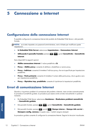 Page 595 Connessione a Internet
Configurazione della connessione Internet
È possibile configurare la connessione Internet del prodotto da Embedded Web Server o dal pannello
frontale.
NOTA:se è stata impostata una password amministratore, verrà richiesta per modificare queste
impostazioni.
●
In Embedded Web Server: selezionare Impostazione > Connessione Internet.
●
Utilizzando il pannello frontale: premere 
, , quindi Connettività > Connettività
Internet.
Sono disponibili le seguenti opzioni:
●Abilita...