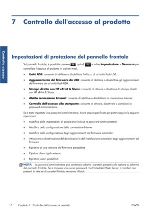 Page 637 Controllo dellaccesso al prodotto
Impostazioni di protezione del pannello frontale
Sul pannello frontale, è possibile premere , quindi  e infine Impostazione > Sicurezza per
controllare laccesso al prodotto in svariati modi.
●Unità USB: consente di abilitare o disabilitare lutilizzo di ununità flash USB.
●Aggiornamento del firmware da USB: consente di abilitare o disabilitare gli aggiornamenti
del firmware da ununità flash USB.
●
Stampa diretta con HP ePrint & Share: consente di attivare o disattivare...