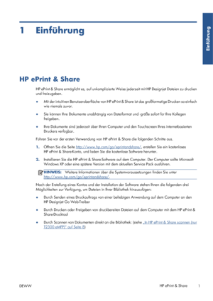 Page 691Einführung
HP ePrint & Share
HP ePrint & Share ermöglicht es, auf unkomplizierte Weise jederzeit mit HP Designjet Dateien zu drucken
und freizugeben.
●Mit der intuitiven Benutzeroberfläche von HP ePrint & Share ist das großformatige Drucken so einfach
wie niemals zuvor.
●Sie können Ihre Dokumente unabhängig von Dateiformat und -größe sofort für Ihre Kollegen
freigeben.
●Ihre Dokumente sind jederzeit über Ihren Computer und den Touchscreen Ihres internetbasierten
Druckers verfügbar.
Führen Sie vor der...