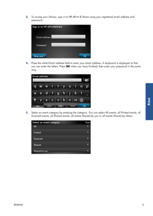 Page 103.To access your Library, sign in to HP ePrint & Share using your registered email address and
password.
4.Press the white Email address field to enter your email address. A keyboard is displayed so that
you can enter the letters. Press OK when you have finished; then enter your password in the same
way.
5.Select an event category by pressing the category. You can select All events, all Printed events, all
Scanned events, all Shared events, all events Shared by you or all events Shared by others.
ENWW5...