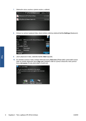 Page 1587.Stisknutím názvu souboru vyberte soubor z události.
8.Zobrazí se výchozí nastavení tisku, která můžete změnit po stisknutí tlačítka Settings (Nastavení).
9.Jste-li připraveni k tisku, stiskněte tlačítko Start (Spustit).
10.Po odeslání souboru k tisku můžete stisknutím ikony Add more (Přidat další) vybrat další soubor.
Dále se můžete stisknutím ikony Sign out (Odhlásit) vrátit na výchozí obrazovku nebo pomocí
ikony Job queue (Fronta úloh) přejít k frontě úloh.
6 Kapitola 3   Tisk z aplikace HP ePrint &...