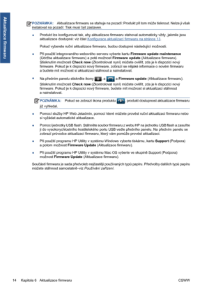 Page 166POZNÁMKA:Aktualizace firmwaru se stahuje na pozadí: Produkt při tom může tisknout. Nelze ji však
instalovat na pozadí: Tisk musí být zastaven.
●Produkt lze konfigurovat tak, aby aktualizace firmwaru stahoval automaticky vždy, jakmile jsou
aktualizace dostupné: viz část 
Konfigurace aktualizací firmwaru na stránce 13.
Pokud vyberete ruční aktualizace firmwaru, budou dostupné následující možnosti.
●Při použití integrovaného webového serveru vyberte kartu Firmware update maintenance
(Údržba aktualizace...