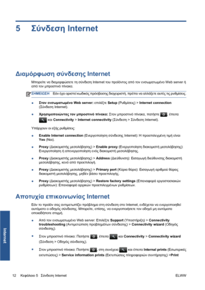 Page 1845Σύνδεση Internet
Διαμόρφωση σύνδεσης Internet
Μπορείτε να διαμορφώσετε τη σύνδεση Internet του προϊόντος από τον ενσωματωμένο Web server ή
από τον μπροστινό πίνακα.
ΣΗΜΕΙΩΣΗΕάν έχει οριστεί κωδικός πρόσβασης διαχειριστή, πρέπει να αλλάξετε αυτές τις ρυθμίσεις.
●Στον ενσωματωμένο Web server: επιλέξτε Setup (Ρυθμίσεις) > Internet connection
(Σύνδεση Internet).
●Χρησιμοποιώντας τον μπροστινό πίνακα: Στον μπροστινό πίνακα, πατήστε 
, έπειτα
 και Connectivity > Internet connectivity (Σύνδεση > Σύνδεση...