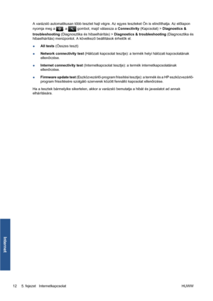 Page 205A varázsló automatikusan több tesztet hajt végre. Az egyes teszteket Ön is elindíthatja. Az előlapon
nyomja meg a 
, a  gombot, majd válassza a Connectivity (Kapcsolat) > Diagnostics &
troubleshooting (Diagnosztika és hibaelhárítás) > Diagnostics & troubleshooting (Diagnosztika és
hibaelhárítás) menüpontot. A következő beállítások érhetők el.
●All tests (Összes teszt)
●Network connectivity test (Hálózati kapcsolat tesztje): a termék helyi hálózati kapcsolatának
ellenőrzése.
●Internet connectivity test...