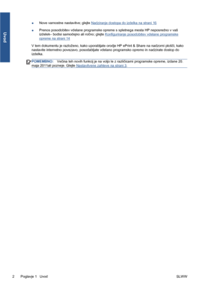 Page 276●Nove varnostne nastavitve; glejte Nadziranje dostopa do izdelka na strani 16
●Prenos posodobitev vdelane programske opreme s spletnega mesta HP neposredno v vaš
izdelek– bodisi samodejno ali ročno; glejte 
Konfiguriranje posodobitev vdelane programske
opreme na strani 14
V tem dokumentu je razloženo, kako uporabljate orodje HP ePrint & Share na nadzorni plošči, kako
nastavite internetno povezavo, posodabljate vdelano programsko opremo in nadzirate dostop do
izdelka.
POMEMBNO:Večina teh novih funkcij je...