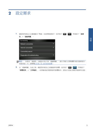 Page 3792設定需求
1.
確認您的產品已正確連線至 Web。在前控制面板中，依序按下 、，然後按下「連接
性」>「連線精靈」。
附註：如果在「連接性」功能表中找不到「連線精靈」，請以手動方式將韌體升級至最新版本，
然後再試一次。請參閱
位於第 12 頁的更新韌體。
2.
在「連線精靈」完成之後，確認您的產品已具備最新的韌體。依序按下 、，然後按下
「韌體更新」>「立即檢查」。如果檢查結果發現新的韌體版本，請加以安裝以便使用最新的功能。
ZHTW3
設定
 