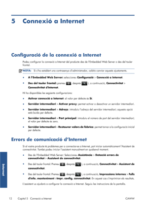 Page 4075 Connexió a Internet
Configuració de la connexió a Internet
Podeu configurar la connexió a Internet del producte des de l’Embedded Web Server o des del tauler
frontal.
NOTA:Si s’ha establert una contrasenya d’administrador, caldrà canviar aquests ajustaments.
●
A l’Embedded Web Server: seleccioneu Configuració > Connexió a Internet.
●
Des del tauler frontal: premeu 
, després  i, a continuació, Connectivitat >
Connectivitat dInternet.
Hi ha disponibles les següents configuracions:
●Activar connexió a...