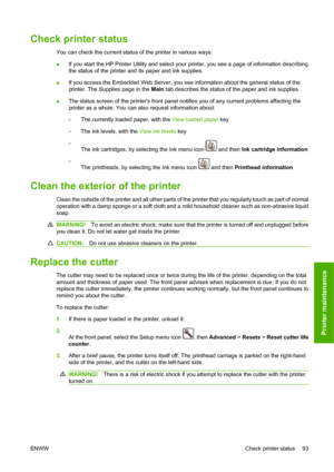 Page 103Check printer status
You can check the current status of the printer in various ways:
●If you start the HP Printer Utility and select your printer, you see a page of information describing
the status of the printer and its paper and ink supplies.
●If you access the Embedded Web Server, you see information about the general status of the
printer. The Supplies page in the Main tab describes the status of the paper and ink supplies.
●The status screen of the printers front panel notifies you of any current...