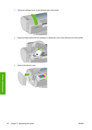 Page 1044.Lift the ink cartridge cover on the left-hand side of the printer.
5.Press the button behind the ink cartridges to release the cover of the left-hand end of the printer.
6.Remove the left end cover.
94 Chapter 9   Maintaining the printer ENWW
Printer maintenance
 