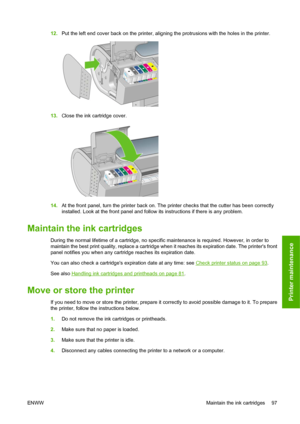 Page 10712.Put the left end cover back on the printer, aligning the protrusions with the holes in the printer.
13.Close the ink cartridge cover.
14.At the front panel, turn the printer back on. The printer checks that the cutter has been correctly
installed. Look at the front panel and follow its instructions if there is any problem.
Maintain the ink cartridges
During the normal lifetime of a cartridge, no specific maintenance is required. However, in order to
maintain the best print quality, replace a cartridge...