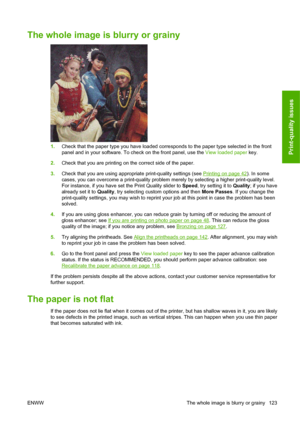 Page 133The whole image is blurry or grainy
1.Check that the paper type you have loaded corresponds to the paper type selected in the front
panel and in your software. To check on the front panel, use the View loaded paper key.
2.Check that you are printing on the correct side of the paper.
3.Check that you are using appropriate print-quality settings (see 
Printing on page 42). In some
cases, you can overcome a print-quality problem merely by selecting a higher print-quality level.
For instance, if you have set...