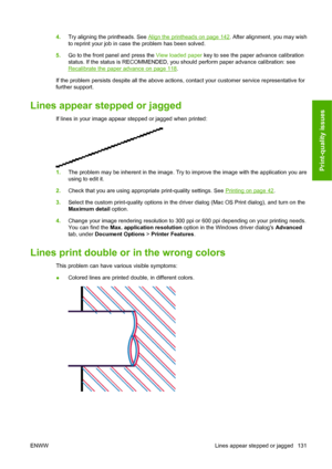 Page 1414.Try aligning the printheads. See Align the printheads on page 142. After alignment, you may wish
to reprint your job in case the problem has been solved.
5.Go to the front panel and press the View loaded paper key to see the paper advance calibration
status. If the status is RECOMMENDED, you should perform paper advance calibration: see
Recalibrate the paper advance on page 118.
If the problem persists despite all the above actions, contact your customer service representative for
further support....