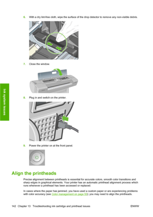 Page 1526.With a dry lint-free cloth, wipe the surface of the drop detector to remove any non-visible debris.
7.Close the window.
8.Plug in and switch on the printer.
9.Power the printer on at the front panel.
Align the printheads
Precise alignment between printheads is essential for accurate colors, smooth color transitions and
sharp edges in graphical elements. Your printer has an automatic printhead alignment process which
runs whenever a printhead has been accessed or replaced.
In cases where the paper has...