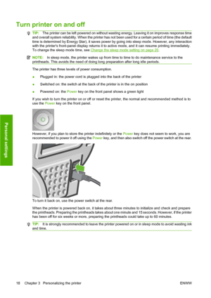 Page 28Turn printer on and off
TIP:The printer can be left powered on without wasting energy. Leaving it on improves response time
and overall system reliability. When the printer has not been used for a certain period of time (the default
time is determined by Energy Star), it saves power by going into sleep mode. However, any interaction
with the printers front-panel display returns it to active mode, and it can resume printing immediately.
To change the sleep mode time, see 
Change the sleep mode setting on...