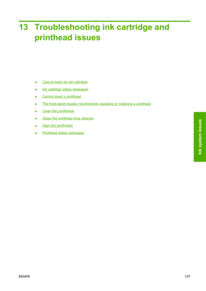 Page 14713 Troubleshooting ink cartridge and
printhead issues
●Cannot insert an ink cartridge
●
Ink cartridge status messages
●
Cannot insert a printhead
●
The front-panel display recommends reseating or replacing a printhead
●
Clean the printheads
●
Clean the printhead drop detector
●
Align the printheads
●
Printhead status messages
ENWW137
Ink system issues
 