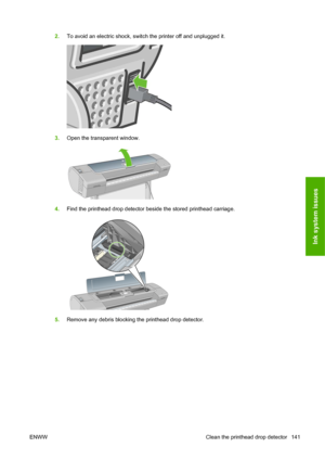 Page 1512.To avoid an electric shock, switch the printer off and unplugged it.
3.Open the transparent window.
4.Find the printhead drop detector beside the stored printhead carriage.
5.Remove any debris blocking the printhead drop detector.
ENWW Clean the printhead drop detector 141
Ink system issues
 