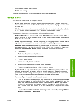 Page 159●Office features or paper saving options
●Back to front printing
To get the same results, use the equivalent features available in QuarkXPress.
Printer alerts
Your printer can communicate are two types of alerts:
●Errors: Mainly alerting you to the fact that the printer is unable to print. However, in the driver,
errors can also alert you to conditions that could ruin the print, such as clipping, even if the printer
is able to print.
●Warnings: Alert you when the printer needs attention either for an...