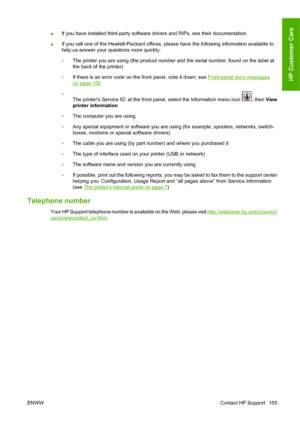 Page 165●If you have installed third-party software drivers and RIPs, see their documentation.
●If you call one of the Hewlett-Packard offices, please have the following information available to
help us answer your questions more quickly:
◦The printer you are using (the product number and the serial number, found on the label at
the back of the printer)
◦If there is an error code on the front panel, note it down; see 
Front-panel error messages
on page 150
◦
The printers Service ID: at the front panel, select...