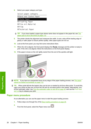 Page 388.Select your paper category and type.
TIP:If you have loaded a paper type whose name does not appear in the paper list, see The
paper type is not in the driver on page 113.
9.The printer checks the alignment and measures the width. It cuts a strip off the leading edge of
glossy or satin paper to ensure perfect quality; other paper types are not cut.
10.Look at the front panel; you may find some instructions there.
11.When the roll is aligned, the front panel displays the Ready message and the printer is...