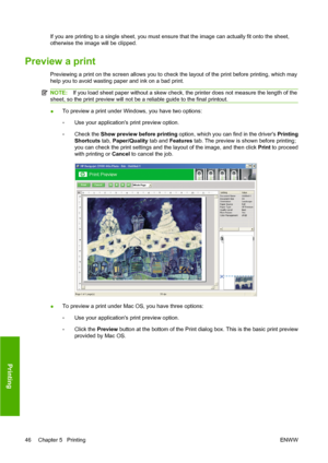 Page 56If you are printing to a single sheet, you must ensure that the image can actually fit onto the sheet,
otherwise the image will be clipped.
Preview a print
Previewing a print on the screen allows you to check the layout of the print before printing, which may
help you to avoid wasting paper and ink on a bad print.
NOTE:If you load sheet paper without a skew check, the printer does not measure the length of the
sheet, so the print preview will not be a reliable guide to the final printout.
●To preview a...