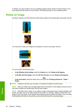 Page 60In addition, you may be able to use your operating systems printer spooler to reprint old jobs, if you
have already told the spooler to save old jobs. This facility depends on your operating system.
Rotate an image
By default, images are printed with their shorter sides parallel to the leading edge of the paper, like this:
You may wish to rotate your images by 90 degrees in order to save paper, like this:
You can do this in the following ways:
●In the Windows driver dialog: select the Features tab, then...