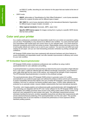 Page 68an RGB ICC profile, describing its color behavior for the paper that was loaded at the time of
measuring.
●CMYK mode:
◦SWOP: abbreviation of “Specifications for Web Offset Publications”, a set of press standards
defined for a typical US press and for different types of paper
◦ISO 12647-2: a set of press standards defined by the International Standards Organization
for different types of paper (Coated, Uncoated, …)
◦Other regional standards: Euroscale, JMPA, Japan Color
◦Specific CMYK device space: for...