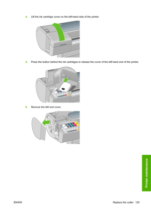 Page 1354.Lift the ink cartridge cover on the left-hand side of the printer.
5.Press the button behind the ink cartridges to release the cover of the left-hand end of the printer.
6.Remove the left end cover.
ENWWReplace the cutter 125
Printer maintenance
 