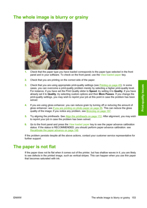 Page 163The whole image is blurry or grainy
1.Check that the paper type you have loaded corresponds to the paper type selected in the front
panel and in your software. To check on the front panel, use the View loaded paper key.
2.Check that you are printing on the correct side of the paper.
3.Check that you are using appropriate print-quality settings (see 
Printing on page 45). In some
cases, you can overcome a print-quality problem merely by selecting a higher print-quality level.
For instance, if you have set...
