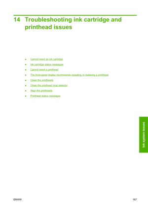 Page 17714 Troubleshooting ink cartridge and
printhead issues
●Cannot insert an ink cartridge
●
Ink cartridge status messages
●
Cannot insert a printhead
●
The front-panel display recommends reseating or replacing a printhead
●
Clean the printheads
●
Clean the printhead drop detector
●
Align the printheads
●
Printhead status messages
ENWW167
Ink system issues
 