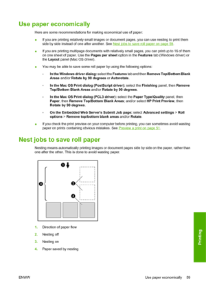 Page 69Use paper economically
Here are some recommendations for making economical use of paper:
●If you are printing relatively small images or document pages, you can use nesting to print them
side by side instead of one after another. See 
Nest jobs to save roll paper on page 59.
●If you are printing multipage documents with relatively small pages, you can print up to 16 of them
on one sheet of paper. Use the Pages per sheet option in the Features tab (Windows driver) or
the Layout panel (Mac OS driver).
●You...