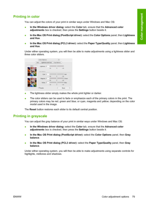 Page 89Printing in color
You can adjust the colors of your print in similar ways under Windows and Mac OS:
●In the Windows driver dialog: select the Color tab, ensure that the Advanced color
adjustments box is checked, then press the Settings button beside it.
●In the Mac OS Print dialog (PostScript driver): select the Color Options panel, then Lightness
and Hue.
●In the Mac OS Print dialog (PCL3 driver): select the Paper Type/Quality panel, then Lightness
and Hue.
Under either operating system, you will then...