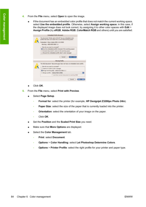 Page 944.From the File menu, select Open to open the image.
●If the document has an embedded color profile that does not match the current working space,
select Use the embedded profile. Otherwise, select Assign working space; in this case, if
the displayed image does not look correct, try assigning it to other color spaces with Edit >
Assign Profile (try sRGB, Adobe RGB, ColorMatch RGB and others) until you are satisfied.
●Click OK.
5.From the File menu, select Print with Preview.
●Select Page Setup.
◦Format...
