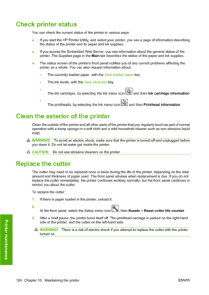 Page 134Check printer status
You can check the current status of the printer in various ways:
●If you start the HP Printer Utility, and select your printer, you see a page of information describing
the status of the printer and its paper and ink supplies.
●If you access the Embedded Web Server, you see information about the general status of the
printer. The Supplies page in the Main tab describes the status of the paper and ink supplies.
●The status screen of the printers front panel notifies you of any current...