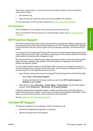 Page 195They include remote support. On-site service is also provided if necessary, with two alternative
response-time options.
●Next business day
●Same business day, within four hours (may not be available in all countries)
For more information on HP Care Packs, please visit 
http://www.hp.com/go/lookuptool/.
HP Installation
The HP Installation service unpacks, sets up and connects the printer for you.
This is one of the HP Care Pack services; for more information, please visit 
http://www.hp.com/go/...