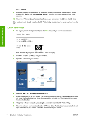 Page 24Click Continue.
9.Continue following the instructions on the screen. When you reach the Printer Queue Created
screen, click Quit to exit, or Create New Queue if you want to connect another printer to the
network.
10.When the HP Printer Setup Assistant has finished, you can remove the CD from the CD drive.
If the printer driver is already installed, the HP Printer Setup Assistant can be run at any time from the
CD.
TCP/IP connection
1.Go to your printers front panel and press the Menu key until you see...