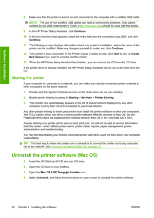 Page 268.Make sure that the printer is turned on and connected to the computer with a certified USB cable.
NOTE:The use of non-certified USB cables can lead to connectivity problems. Only cables
certified by the USB Implementors Forum (
http://www.usb.org/) should be used with this printer.
9.In the HP Printer Setup Assistant, click Continue.
10.In the list of printers that appears, select the entry that uses the connection type USB, and click
Continue.
11.The following screen displays information about your...